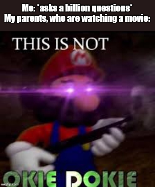 "WATCH AND FIND OUT" | Me: *asks a billion questions*
My parents, who are watching a movie: | image tagged in this is not okie dokie,parents,mario,movie | made w/ Imgflip meme maker