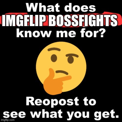 Half of you probably don’t know i exist lol | IMGFLIP BOSSFIGHTS | image tagged in what does x stream know me for | made w/ Imgflip meme maker