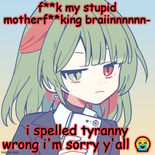 istfg idk why i misspelled it- i feel so horrible now- | f**k my stupid motherf**king braiinnnnnn-; i spelled tyranny wrong i'm sorry y'all 😭 | image tagged in seriously | made w/ Imgflip meme maker