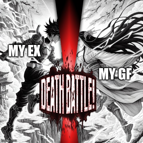 damn this is like a who would win book | MY EX; MY GF | image tagged in memes,funny,anime,war | made w/ Imgflip meme maker