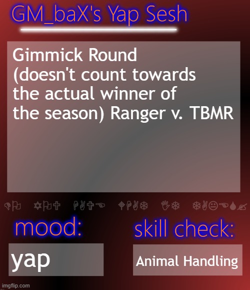 GM_baX Yap Template | Gimmick Round (doesn't count towards the actual winner of the season) Ranger v. TBMR; yap; Animal Handling | image tagged in gm_bax yap template | made w/ Imgflip meme maker