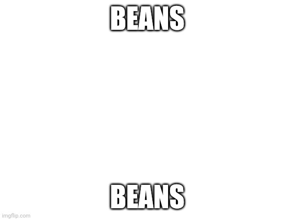 BEANS; BEANS | made w/ Imgflip meme maker