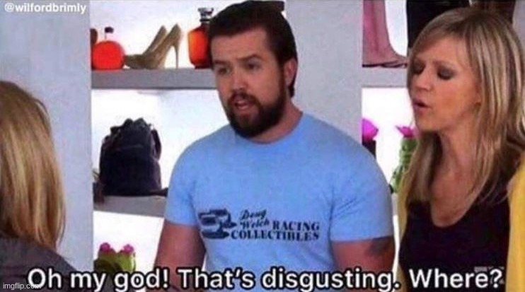 That's disgusting where? | image tagged in that's disgusting where | made w/ Imgflip meme maker