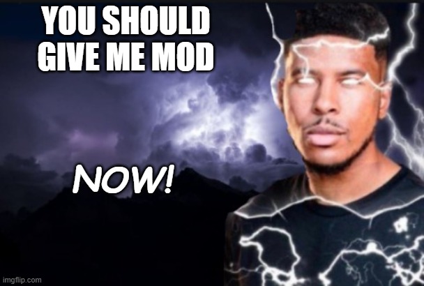 You should kill yourself now | YOU SHOULD GIVE ME MOD NOW! | image tagged in you should kill yourself now | made w/ Imgflip meme maker