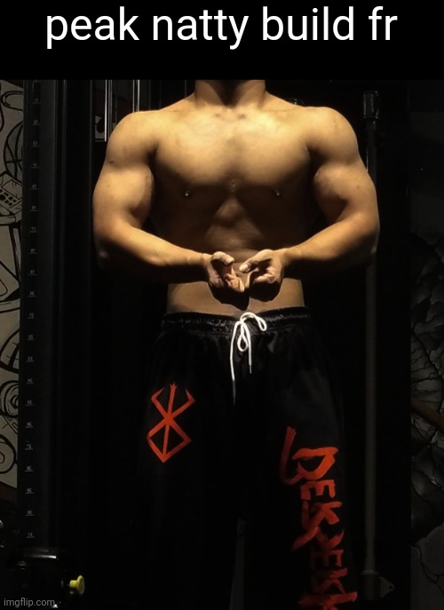 peak natty build fr | made w/ Imgflip meme maker
