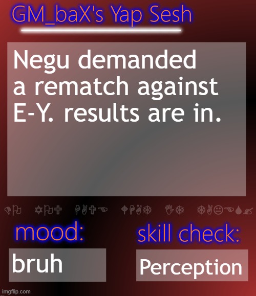 GM_baX Yap Template | Negu demanded a rematch against E-Y. results are in. bruh; Perception | image tagged in gm_bax yap template | made w/ Imgflip meme maker