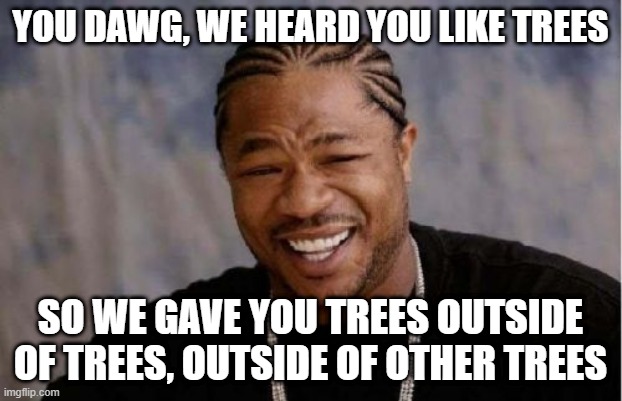 POE Trees | YOU DAWG, WE HEARD YOU LIKE TREES; SO WE GAVE YOU TREES OUTSIDE OF TREES, OUTSIDE OF OTHER TREES | image tagged in memes,yo dawg heard you | made w/ Imgflip meme maker