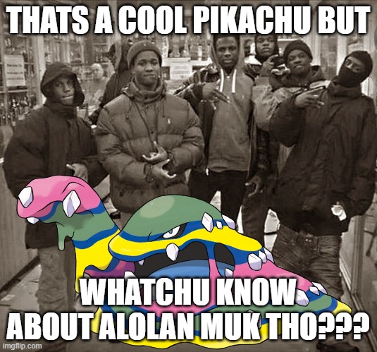 What would you say is the most ABSURD Pokemon to own as a pet? | THATS A COOL PIKACHU BUT; WHATCHU KNOW ABOUT ALOLAN MUK THO??? | image tagged in all my homies love,memes,funny,pokemon,question | made w/ Imgflip meme maker