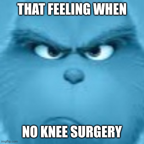 THAT FEELING WHEN; NO KNEE SURGERY | made w/ Imgflip meme maker