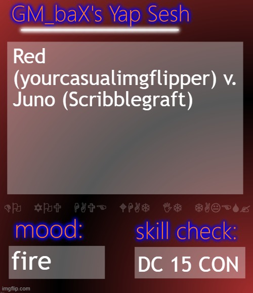 GM_baX Yap Template | Red (yourcasualimgflipper) v. Juno (Scribblegraft); fire; DC 15 CON | image tagged in gm_bax yap template | made w/ Imgflip meme maker