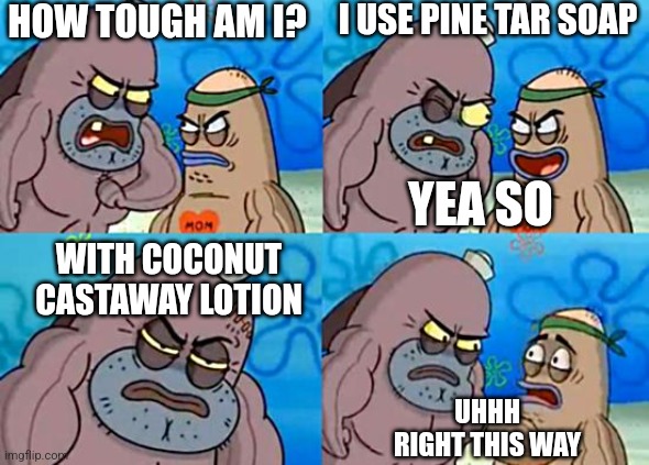 Welcome to the Salty Spitoon | HOW TOUGH AM I? I USE PINE TAR SOAP; YEA SO; WITH COCONUT CASTAWAY LOTION; UHHH RIGHT THIS WAY | image tagged in welcome to the salty spitoon | made w/ Imgflip meme maker