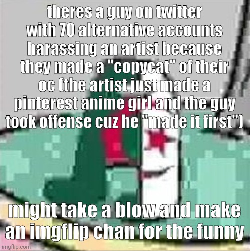 they don't even look alike | theres a guy on twitter with 70 alternative accounts harassing an artist because they made a "copycat" of their oc (the artist just made a pinterest anime girl and the guy took offense cuz he "made it first"); might take a blow and make an imgflip chan for the funny | image tagged in algeriamogus | made w/ Imgflip meme maker