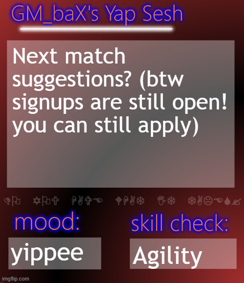 GM_baX Yap Template | Next match suggestions? (btw signups are still open! you can still apply); yippee; Agility | image tagged in gm_bax yap template | made w/ Imgflip meme maker