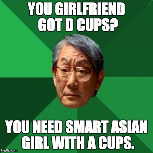 High Expectations Asian Father Meme | YOU GIRLFRIEND GOT D CUPS? YOU NEED SMART ASIAN GIRL WITH A CUPS. | image tagged in memes,high expectations asian father | made w/ Imgflip meme maker