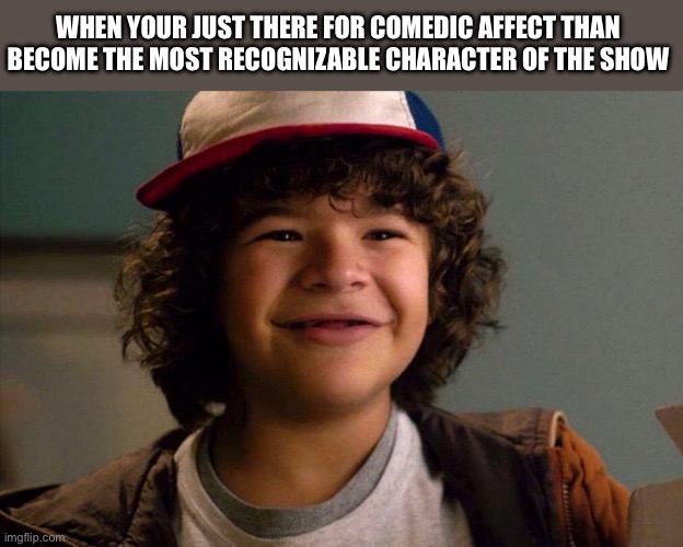 Stranger Things | WHEN YOUR JUST THERE FOR COMEDIC AFFECT THAN BECOME THE MOST RECOGNIZABLE CHARACTER OF THE SHOW | image tagged in stranger things | made w/ Imgflip meme maker