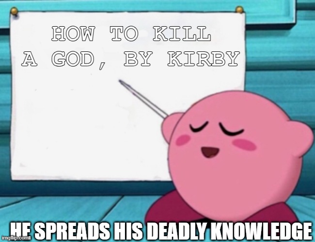 Kirby's lesson | HOW TO KILL A GOD, BY KIRBY; HE SPREADS HIS DEADLY KNOWLEDGE | image tagged in kirby's lesson | made w/ Imgflip meme maker