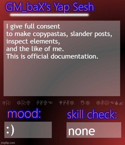 GM_baX Yap Template | I give full consent to make copypastas, slander posts, 
inspect elements, and the like of me. This is official documentation. :); none | image tagged in gm_bax yap template | made w/ Imgflip meme maker