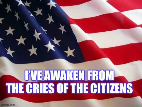 Good afternoon everyone | I’VE AWAKEN FROM THE CRIES OF THE CITIZENS | image tagged in american flag | made w/ Imgflip meme maker