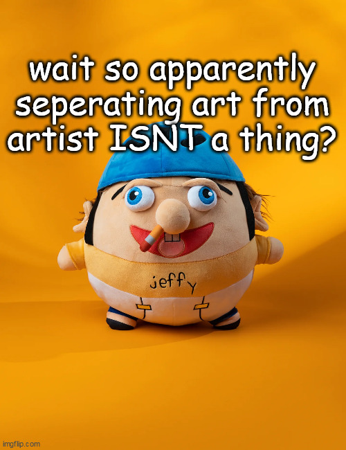 rot | wait so apparently seperating art from artist ISNT a thing? | image tagged in rot | made w/ Imgflip meme maker