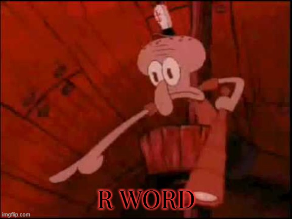 Squidward pointing | R WORD | image tagged in squidward pointing | made w/ Imgflip meme maker