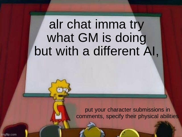 Lisa Simpson's Presentation | alr chat imma try what GM is doing but with a different AI, put your character submissions in comments, specify their physical abilities | image tagged in lisa simpson's presentation | made w/ Imgflip meme maker
