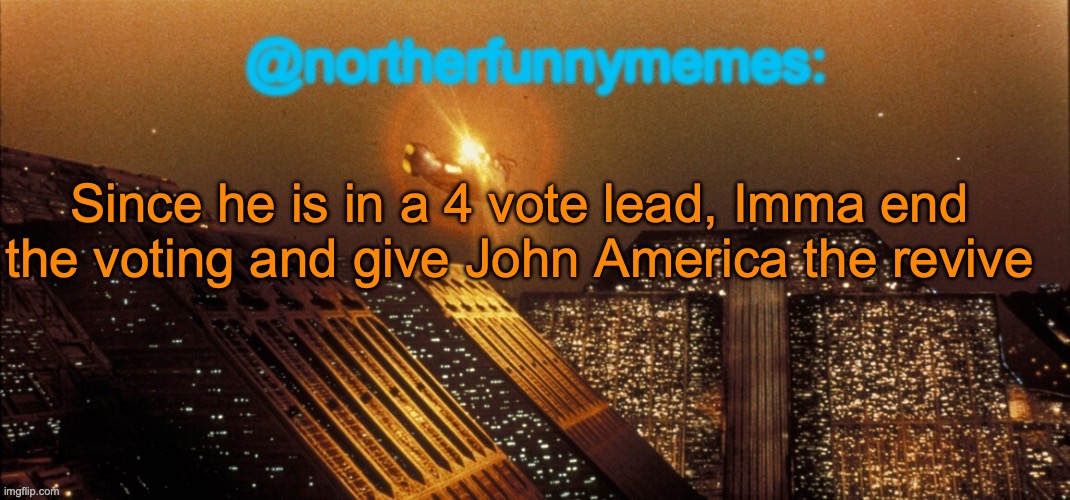 There's no way anyone is catching up | Since he is in a 4 vote lead, Imma end the voting and give John America the revive | image tagged in northerfunnymemes announcement template,voting game s3 | made w/ Imgflip meme maker