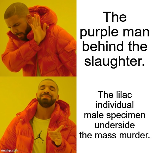 Drake Hotline Bling | The purple man behind the slaughter. The lilac individual male specimen underside the mass murder. | image tagged in memes,drake hotline bling | made w/ Imgflip meme maker