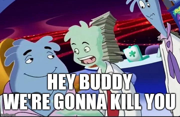 HEY BUDDY WE'RE GONNA KILL YOU | made w/ Imgflip meme maker