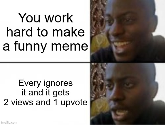 I hate it, it makes me so mad>:( | You work hard to make a funny meme; Every ignores it and it gets 2 views and 1 upvote | image tagged in happy sad | made w/ Imgflip meme maker