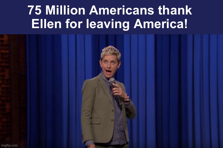 Don’t let the door hit ya where the good lord split ya | 75 Million Americans thank 
Ellen for leaving America! | image tagged in ellen degeneres lip sync | made w/ Imgflip meme maker