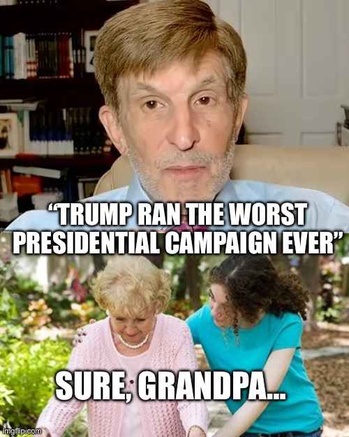 Alan “Don'ts Blaspheme Me” Lichtman | “TRUMP RAN THE WORST PRESIDENTIAL CAMPAIGN EVER”; SURE, GRANDPA… | image tagged in sure grandma let's get you to bed,politics,political meme,donald trump,president trump | made w/ Imgflip meme maker