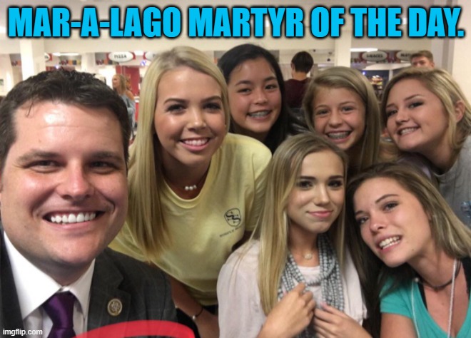 Sometimes it is too obvious. | MAR-A-LAGO MARTYR OF THE DAY. | image tagged in matt gaetz | made w/ Imgflip meme maker