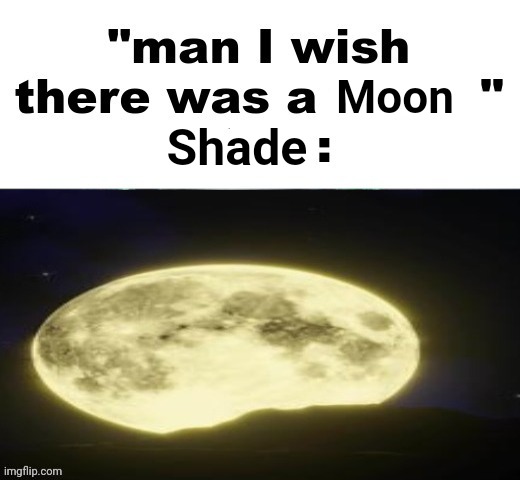 Moonshade | Moon; Shade | image tagged in man i wish there was a,moonshade | made w/ Imgflip meme maker