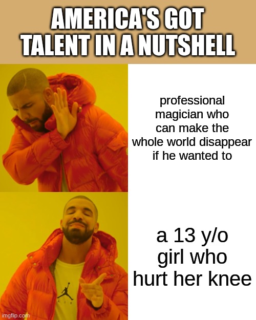 Drake Hotline Bling | AMERICA'S GOT TALENT IN A NUTSHELL; professional magician who can make the whole world disappear if he wanted to; a 13 y/o girl who hurt her knee | image tagged in memes,drake hotline bling | made w/ Imgflip meme maker