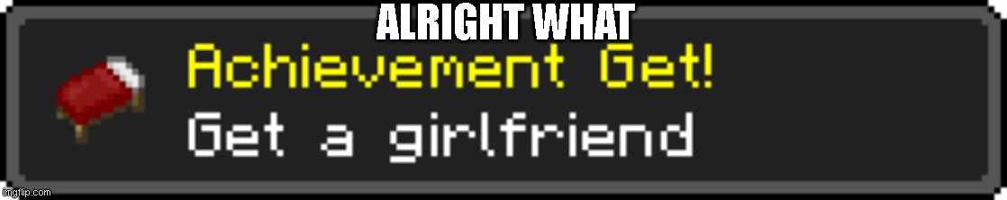 Minecraft your crazy for this | ALRIGHT WHAT | image tagged in memes | made w/ Imgflip meme maker