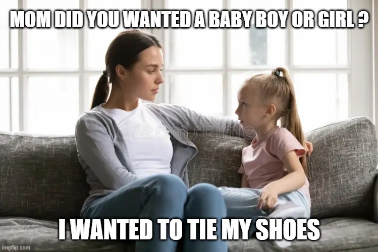 Baby boy or girl ? | MOM DID YOU WANTED A BABY BOY OR GIRL ? I WANTED TO TIE MY SHOES | image tagged in baby,boys vs girls,mother | made w/ Imgflip meme maker