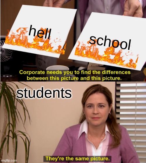 i'm in class right now | hell; school; students | image tagged in memes,they're the same picture | made w/ Imgflip meme maker