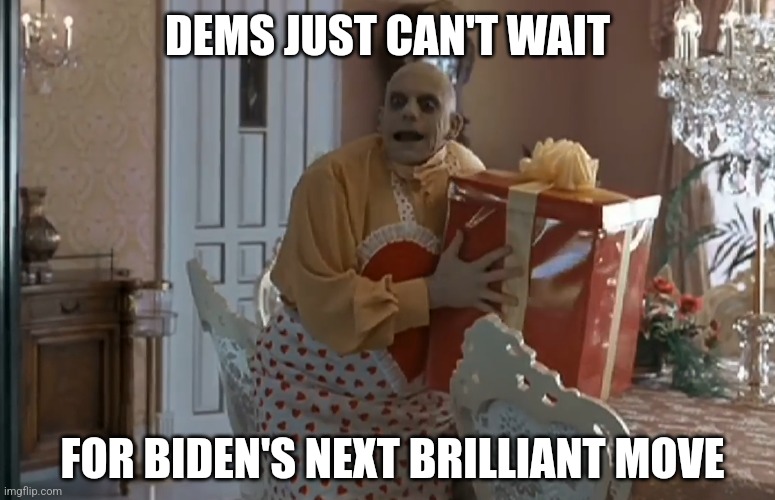 Well it's not joy, nor is it affordable groceries. | DEMS JUST CAN'T WAIT; FOR BIDEN'S NEXT BRILLIANT MOVE | image tagged in fester's present,joe biden,biden,kamala harris,democrats | made w/ Imgflip meme maker