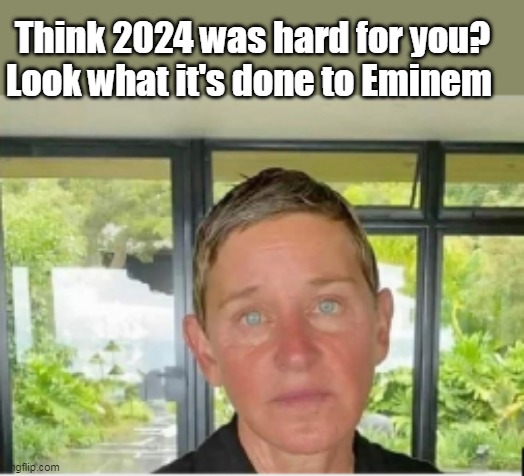 Think 2024 was hard for you?
Look what it's done to Eminem | made w/ Imgflip meme maker