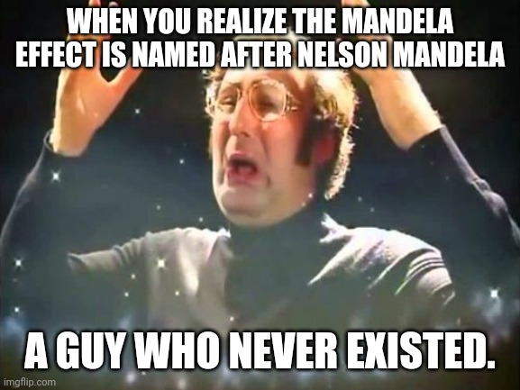 Mind Blown | WHEN YOU REALIZE THE MANDELA EFFECT IS NAMED AFTER NELSON MANDELA; A GUY WHO NEVER EXISTED. | image tagged in mind blown | made w/ Imgflip meme maker