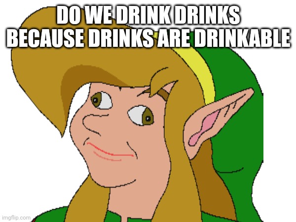 DO WE DRINK DRINKS BECAUSE DRINKS ARE DRINKABLE | image tagged in drinks | made w/ Imgflip meme maker