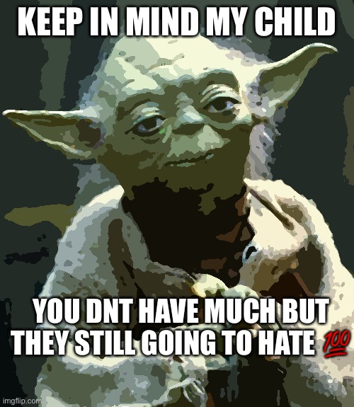 Star Wars Yoda Meme | KEEP IN MIND MY CHILD; YOU DNT HAVE MUCH BUT THEY STILL GOING TO HATE 💯 | image tagged in memes,star wars yoda | made w/ Imgflip meme maker