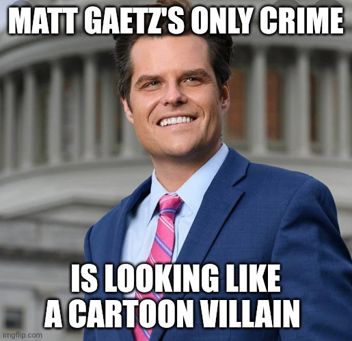 He looks like a douchebag. But he isn't. But, boy, does he have douchebag's face, lol. | MATT GAETZ'S ONLY CRIME; IS LOOKING LIKE A CARTOON VILLAIN | image tagged in matt gaetz | made w/ Imgflip meme maker