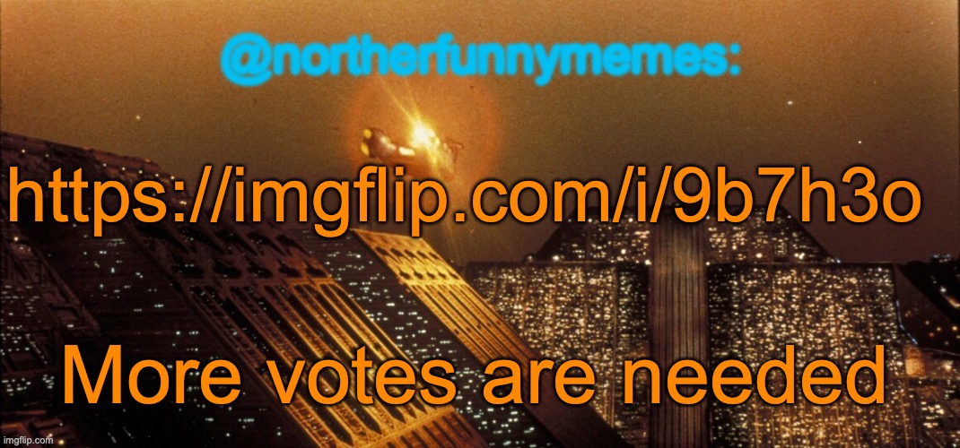 northerfunnymemes announcement template | https://imgflip.com/i/9b7h3o; More votes are needed | image tagged in northerfunnymemes announcement template | made w/ Imgflip meme maker