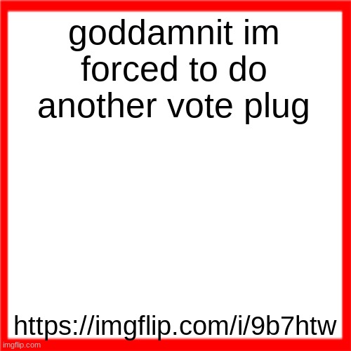 Red box | goddamnit im forced to do another vote plug; https://imgflip.com/i/9b7htw | image tagged in red box | made w/ Imgflip meme maker