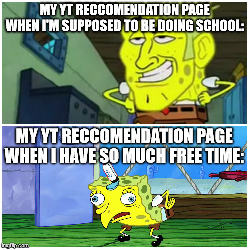 It's true | MY YT RECCOMENDATION PAGE WHEN I'M SUPPOSED TO BE DOING SCHOOL:; MY YT RECCOMENDATION PAGE WHEN I HAVE SO MUCH FREE TIME: | image tagged in spongebob handsome vs spongebob ugly | made w/ Imgflip meme maker