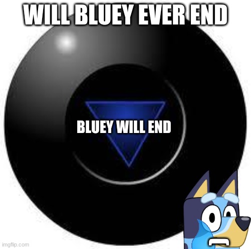 I hate Bluey and I am proud of it | WILL BLUEY EVER END; BLUEY WILL END; ( | image tagged in magic 8 ball,i hate bluey,bluey is for babies | made w/ Imgflip meme maker