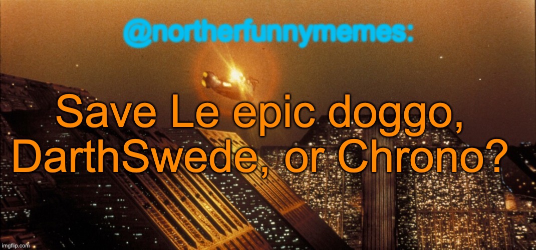 northerfunnymemes announcement template | Save Le epic doggo, DarthSwede, or Chrono? | image tagged in northerfunnymemes announcement template,voting game s3 | made w/ Imgflip meme maker