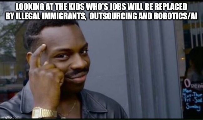 Thinking Black Man | LOOKING AT THE KIDS WHO'S JOBS WILL BE REPLACED BY ILLEGAL IMMIGRANTS,  OUTSOURCING AND ROBOTICS/AI | image tagged in thinking black man | made w/ Imgflip meme maker