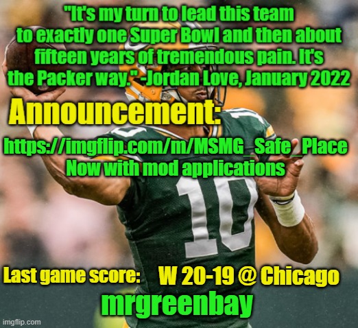 mrgreenbay announcement temp | https://imgflip.com/m/MSMG_Safe_Place
Now with mod applications; W 20-19 @ Chicago | image tagged in mrgreenbay announcement temp | made w/ Imgflip meme maker